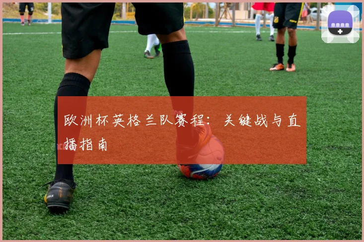 欧洲杯英格兰队赛程：关键战与直播指南