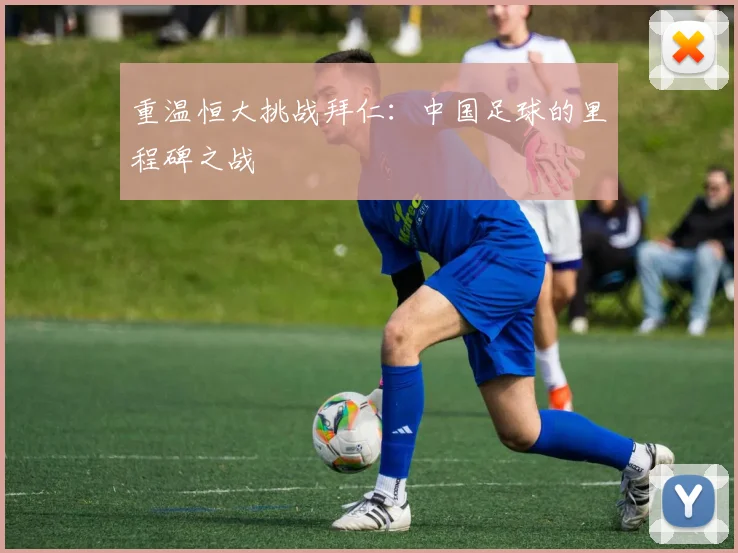 重温恒大挑战拜仁：中国足球的里程碑之战