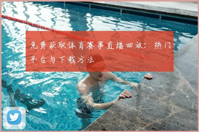 免费获取体育赛事直播回放：热门平台与下载方法