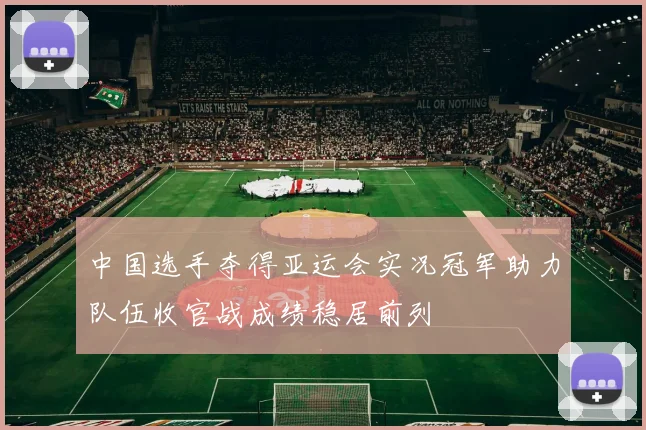 中国选手夺得亚运会实况冠军助力队伍收官战成绩稳居前列
