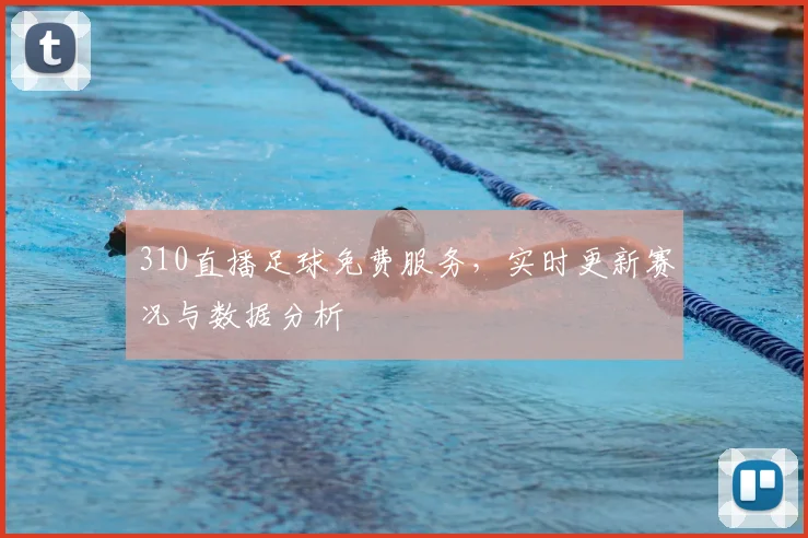 310直播足球免费服务，实时更新赛况与数据分析