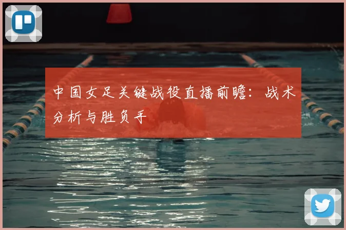 中国女足关键战役直播前瞻：战术分析与胜负手