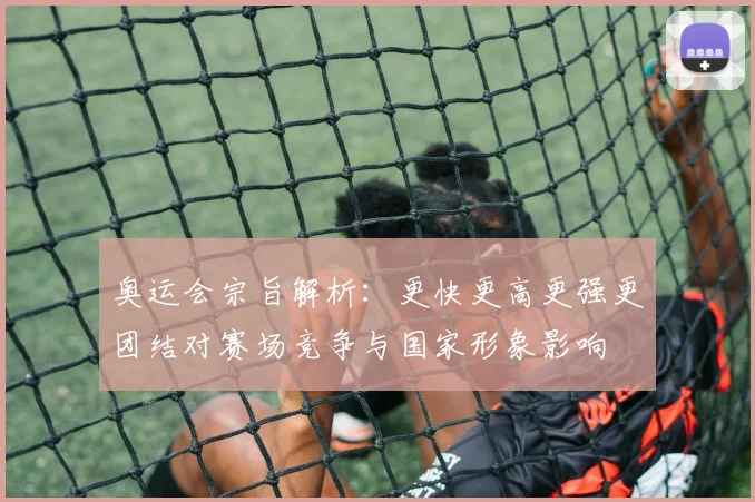 奥运会宗旨解析：更快更高更强更团结对赛场竞争与国家形象影响