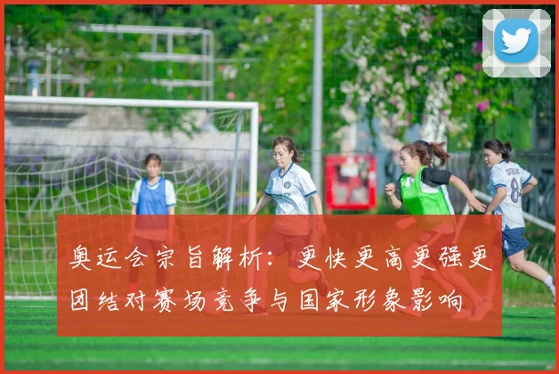 奥运会宗旨解析：更快更高更强更团结对赛场竞争与国家形象影响