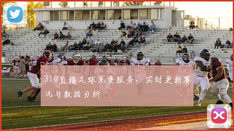 310直播足球免费服务，实时更新赛况与数据分析