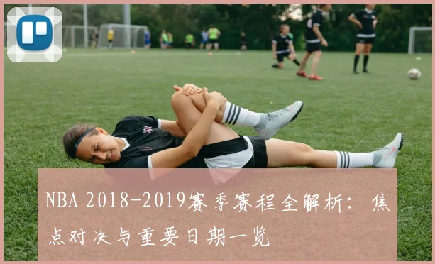 NBA 2018-2019赛季赛程全解析：焦点对决与重要日期一览