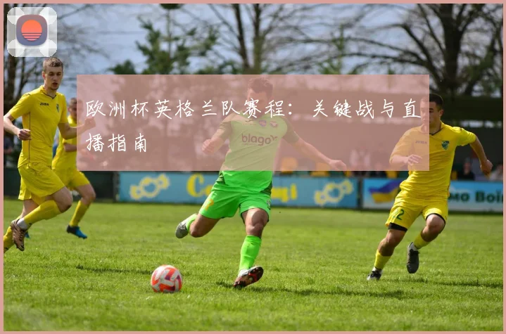欧洲杯英格兰队赛程：关键战与直播指南
