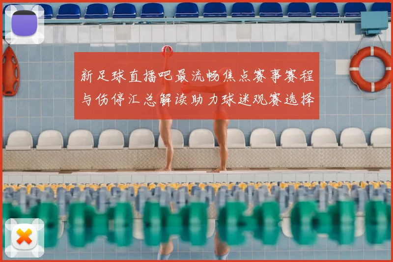新足球直播吧最流畅焦点赛事赛程与伤停汇总解读助力球迷观赛选择