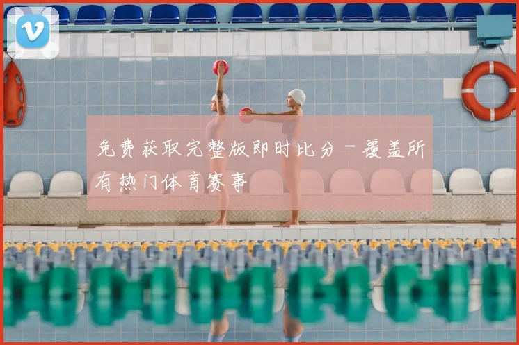 免费获取完整版即时比分 - 覆盖所有热门体育赛事