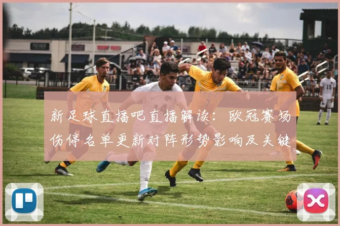 新足球直播吧直播解读：欧冠赛场伤停名单更新对阵形势影响及关键看点