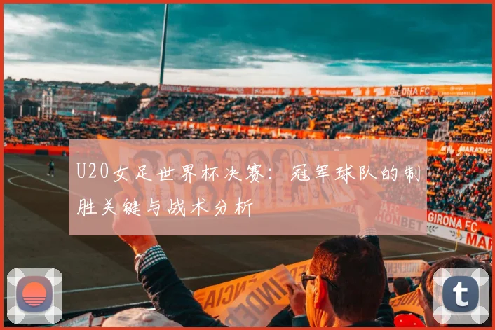 U20女足世界杯决赛：冠军球队的制胜关键与战术分析
