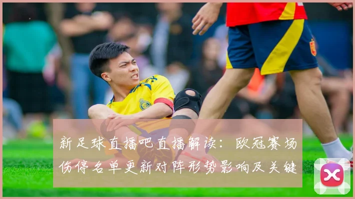 新足球直播吧直播解读：欧冠赛场伤停名单更新对阵形势影响及关键看点