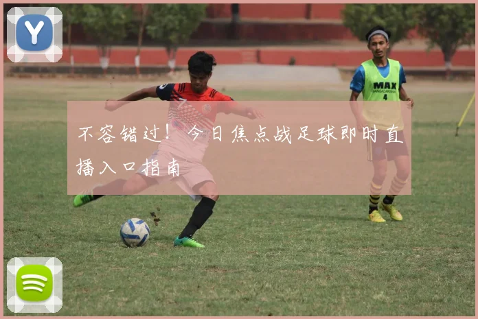 不容错过！今日焦点战足球即时直播入口指南