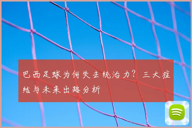巴西足球为何失去统治力？三大症结与未来出路分析