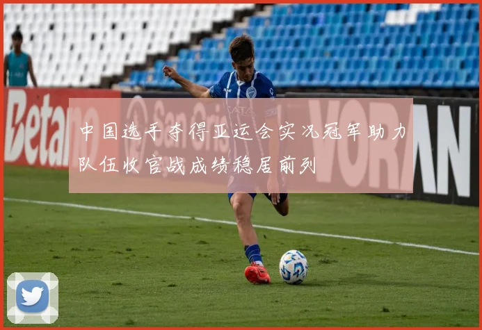 中国选手夺得亚运会实况冠军助力队伍收官战成绩稳居前列