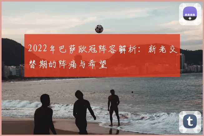 2022年巴萨欧冠阵容解析：新老交替期的阵痛与希望