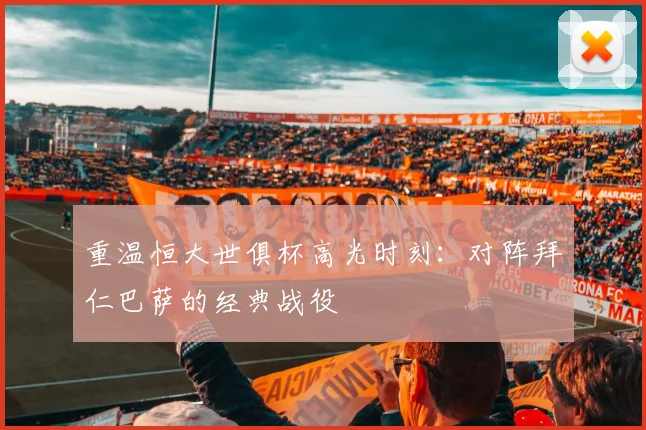 重温恒大世俱杯高光时刻：对阵拜仁巴萨的经典战役