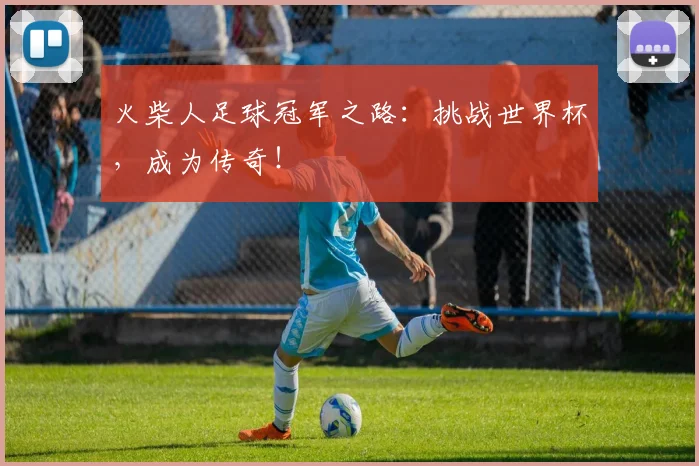 火柴人足球冠军之路：挑战世界杯，成为传奇！
