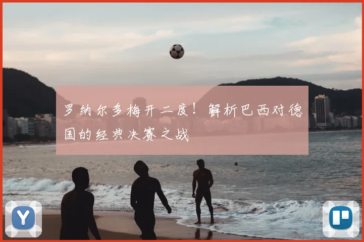 罗纳尔多梅开二度！解析巴西对德国的经典决赛之战