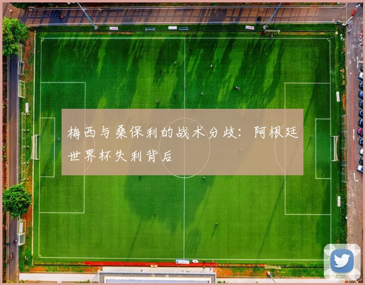 梅西与桑保利的战术分歧:阿根廷世界杯失利背后