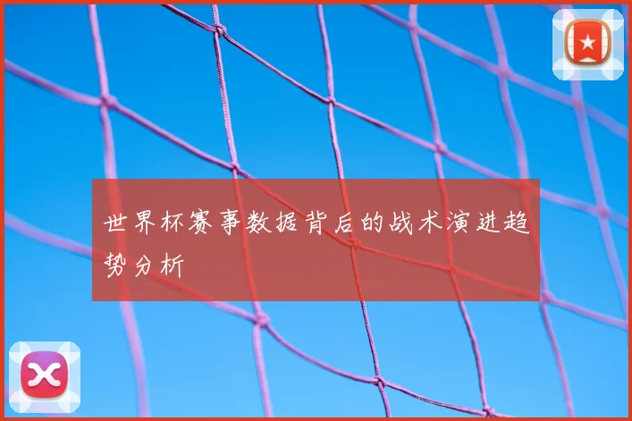世界杯赛事数据背后的战术演进趋势分析