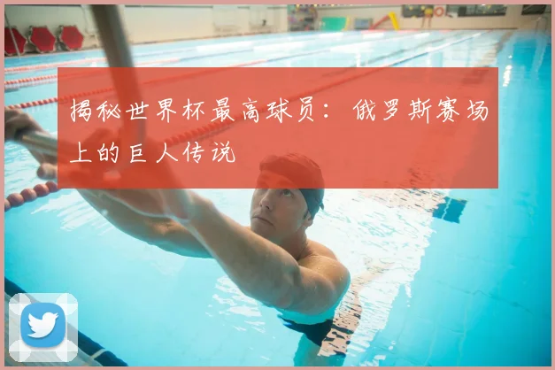 揭秘世界杯最高球员：俄罗斯赛场上的巨人传说
