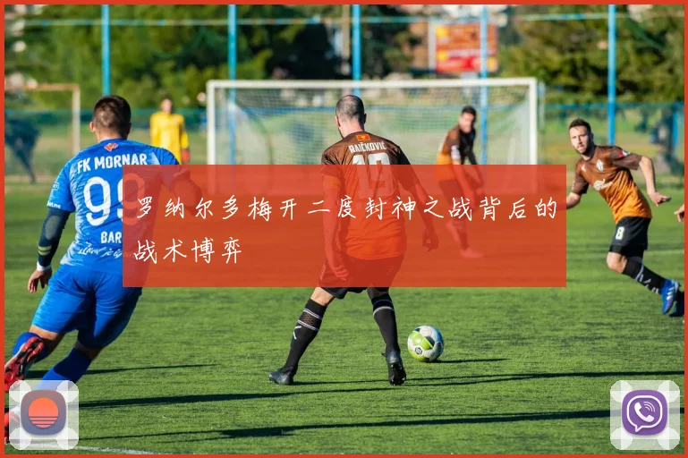 罗纳尔多梅开二度封神之战背后的战术博弈