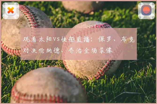 观看太阳vs快船直播：保罗、布克对决伦纳德、乔治全场录像