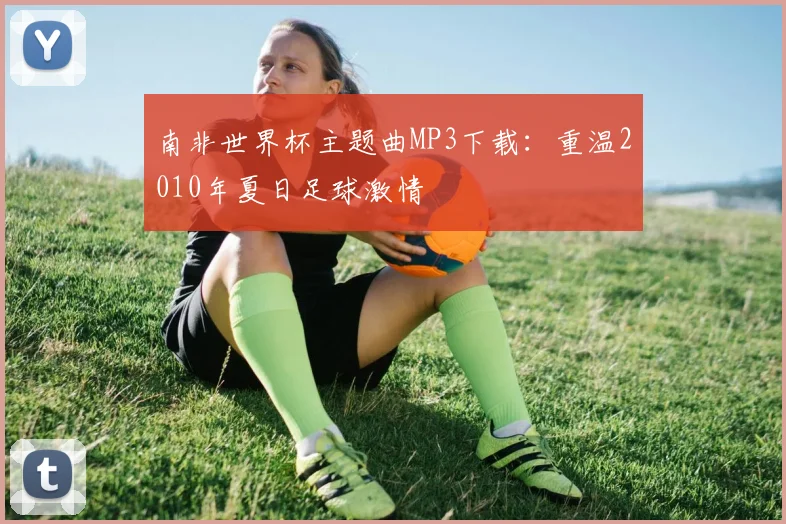 南非世界杯主题曲MP3下载：重温2010年夏日足球激情