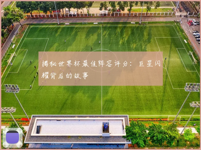 揭秘世界杯最佳阵容评分：巨星闪耀背后的故事