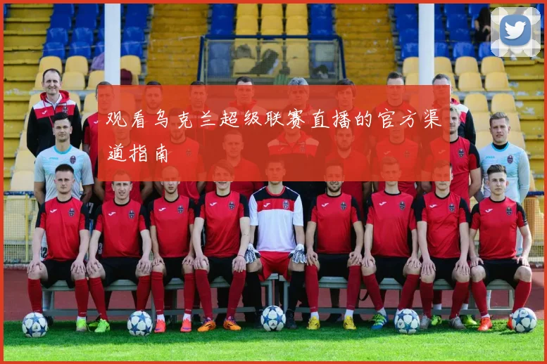 观看乌克兰超级联赛直播的官方渠道指南
