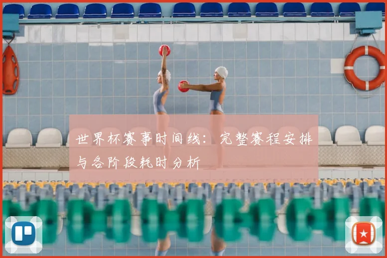 世界杯赛事时间线：完整赛程安排与各阶段耗时分析